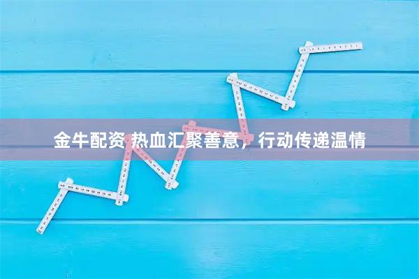 金牛配资 热血汇聚善意，行动传递温情