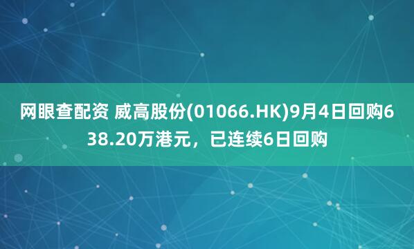 网眼查配资 威高股份(01066.HK)9月4日回购638.20万港元，已连续6日回购