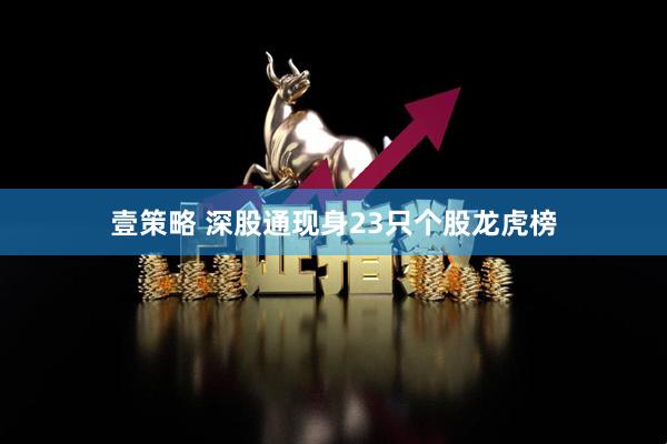 壹策略 深股通现身23只个股龙虎榜