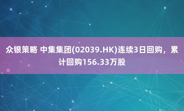 众银策略 中集集团(02039.HK)连续3日回购，累计回购156.33万股