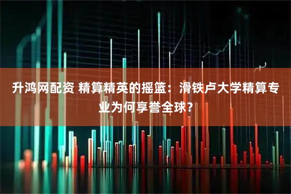 升鸿网配资 精算精英的摇篮：滑铁卢大学精算专业为何享誉全球？