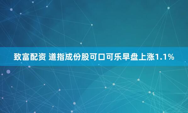 致富配资 道指成份股可口可乐早盘上涨1.1%