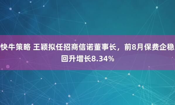 快牛策略 王颖拟任招商信诺董事长，前8月保费企稳回升增长8.34%