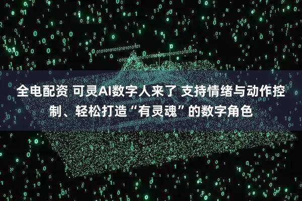 全电配资 可灵AI数字人来了 支持情绪与动作控制、轻松打造“有灵魂”的数字角色