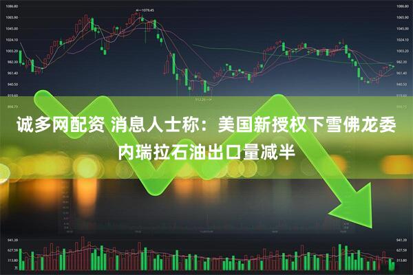 诚多网配资 消息人士称：美国新授权下雪佛龙委内瑞拉石油出口量减半