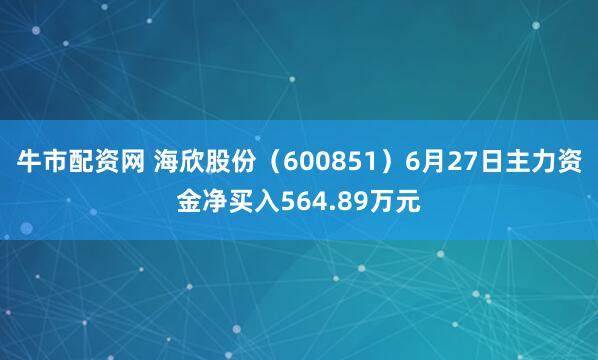 牛市配资网 海欣股份（600851）6月27日主力资金净买入564.89万元