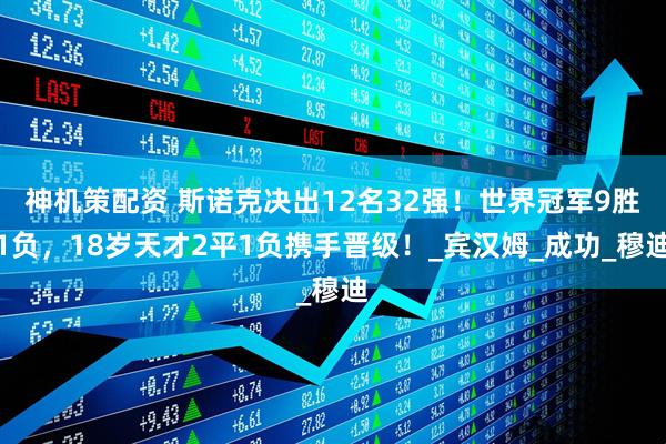 神机策配资 斯诺克决出12名32强！世界冠军9胜1负，18岁天才2平1负携手晋级！_宾汉姆_成功_穆迪
