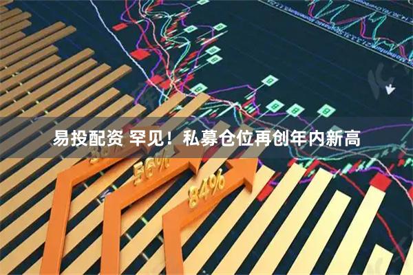 易投配资 罕见！私募仓位再创年内新高